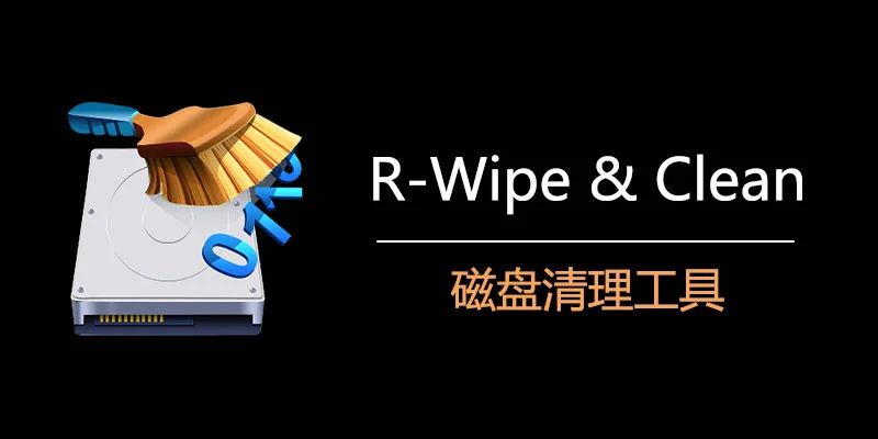 R-Wipe & Clean R-清理工具  ▎ v20.0 磁盘清理工具-彻底删除清理👥【支持平台】